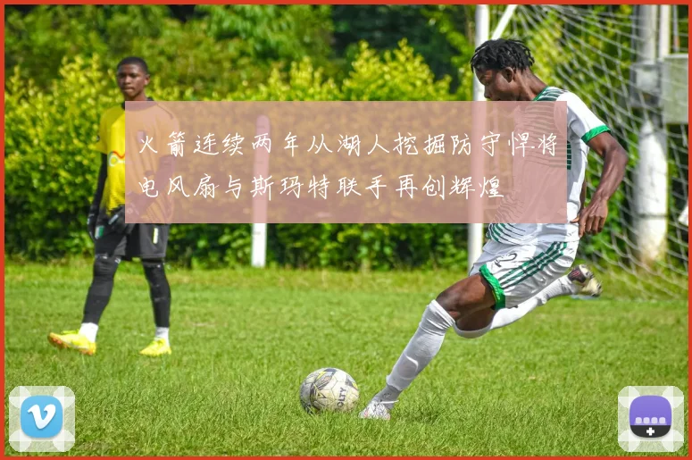 火箭连续两年从湖人挖掘防守悍将电风扇与斯玛特联手再创辉煌