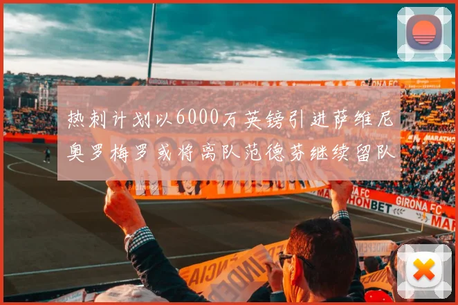 热刺计划以6000万英镑引进萨维尼奥罗梅罗或将离队范德芬继续留队