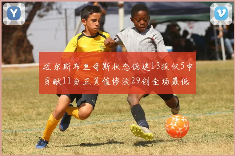 迈尔斯布里奇斯状态低迷13投仅5中贡献11分正负值惨淡29创全场最低纪录