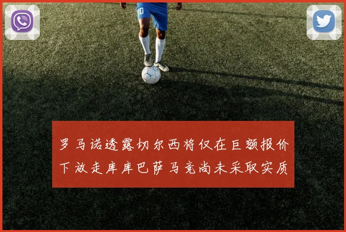 罗马诺透露切尔西将仅在巨额报价下放走库库巴萨马竞尚未采取实质行动