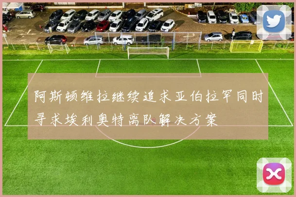 阿斯顿维拉继续追求亚伯拉罕同时寻求埃利奥特离队解决方案