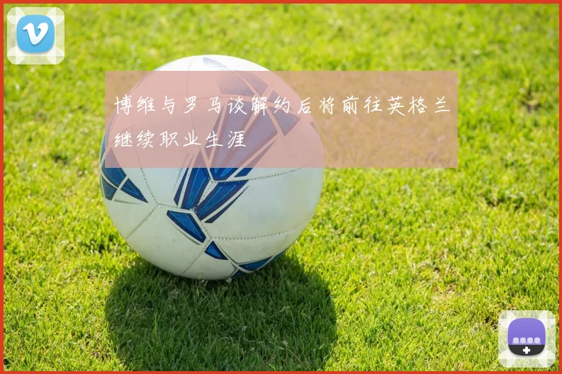 博维与罗马谈解约后将前往英格兰继续职业生涯
