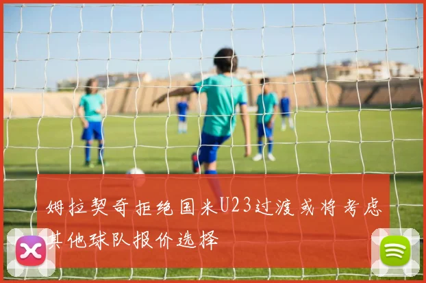 姆拉契奇拒绝国米U23过渡或将考虑其他球队报价选择