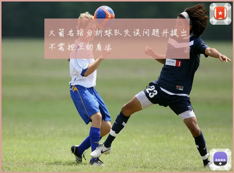 火箭名宿分析球队失误问题并提出不需控卫的看法